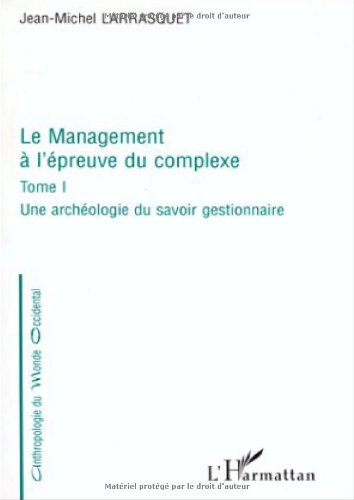 Le management à l'épreuve du complexe.Tome 1 : une archéologie du savoir gestionnaire.