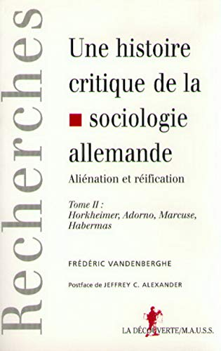 Une histoire critique de la sociologie allemande. Aliénation et réification. Tome 2 : Horkheimer, Adorno, Marcuse, Habermas.