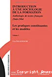 Introduction à une sociologie de la formation. Anthologie de textes français 1944-1994. Volume 1 : Les pratiques constituantes et les modèles.
