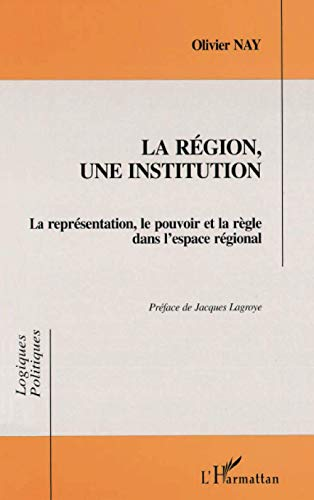 La région, une institution. La représentation, le pouvoir et la règle dans l'espace régional.