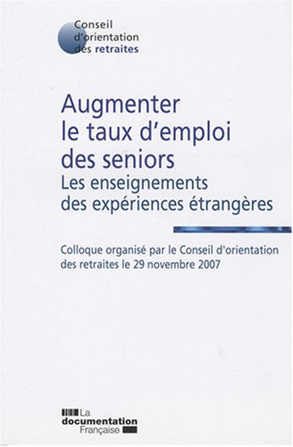 Augmenter le taux d'emploi des seniors : les enseignements des expériences étrangères. Colloque organisé par le Conseil d'orientation des retraites le 29 novembre 2007.