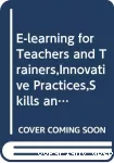E-learning for teachers and trainers : innovative practices, skills and competences.