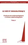 Le récit biographique Volume 1, Fondements anthropologiques et débats épistémologiques. Tome 1.